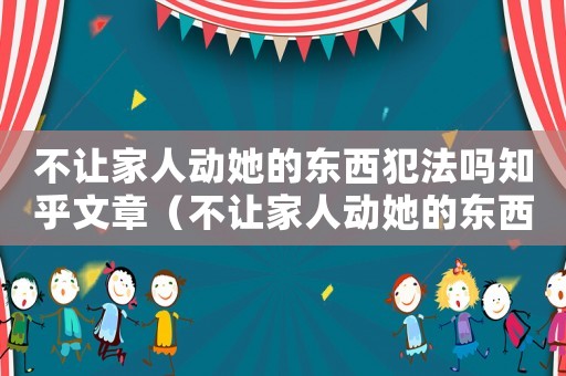 不讓家人動她的東西犯法嗎知乎文章（不讓家人動她的東西犯法嗎知乎）