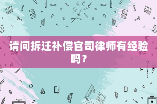 請問拆遷補償官司律師有經驗嗎？