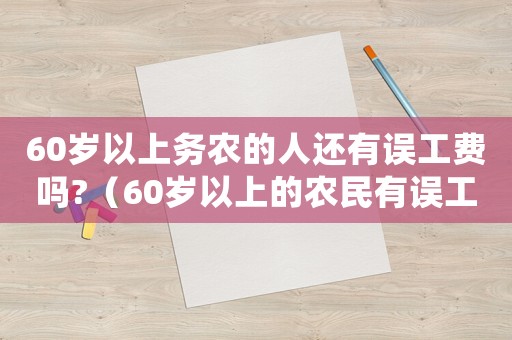 60歲以上務農的人還有誤工費嗎?（60歲以上的農民有誤工費嗎）