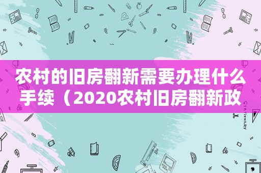 農(nóng)村的舊房翻新需要辦理什么手續(xù)（2020農(nóng)村舊房翻新政策規(guī)定）