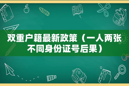 雙重戶籍最新政策（一人兩張不同身份證號后果）
