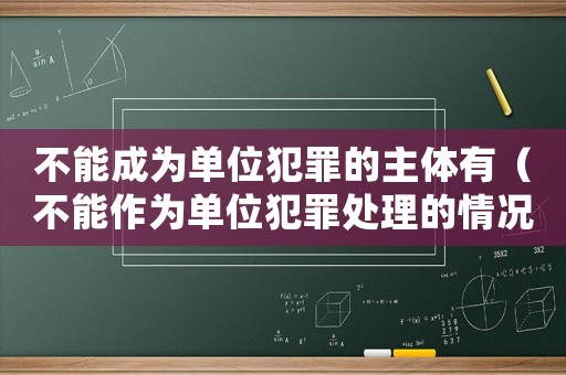 不能成為單位犯罪的主體有（不能作為單位犯罪處理的情況）