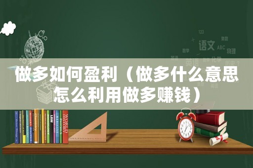 做多如何盈利（做多什么意思怎么利用做多賺錢）