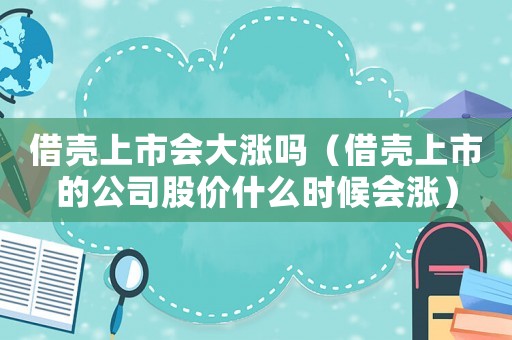 借殼上市會大漲嗎（借殼上市的公司股價什么時候會漲）