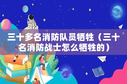 三十多名消防隊員犧牲（三十名消防戰士怎么犧牲的）