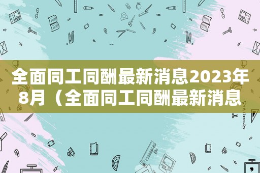 全面同工同酬最新消息2023年8月（全面同工同酬最新消息2023年）