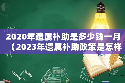 2020年遺屬補助是多少錢一月（2023年遺屬補助政策是怎樣的啊）