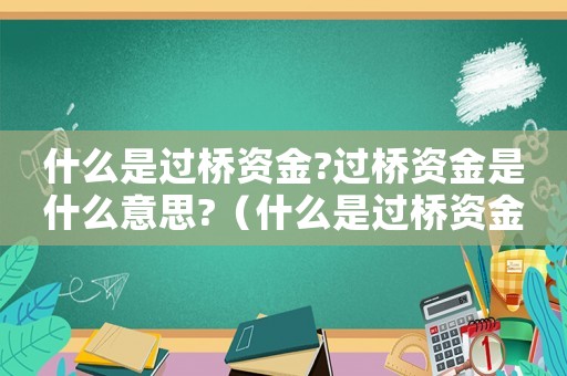 什么是過(guò)橋資金?過(guò)橋資金是什么意思?（什么是過(guò)橋資金,過(guò)橋資金典型用途）