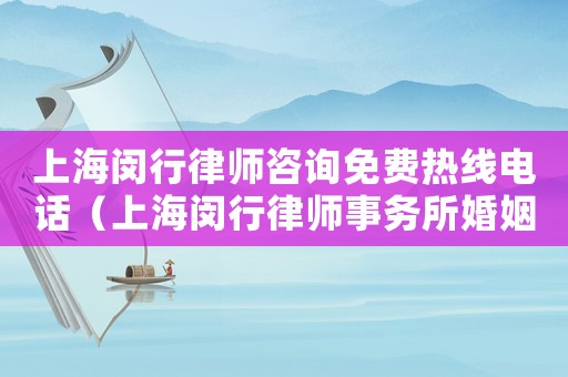 上海閔行律師咨詢免費(fèi)熱線電話（上海閔行律師事務(wù)所婚姻律師）
