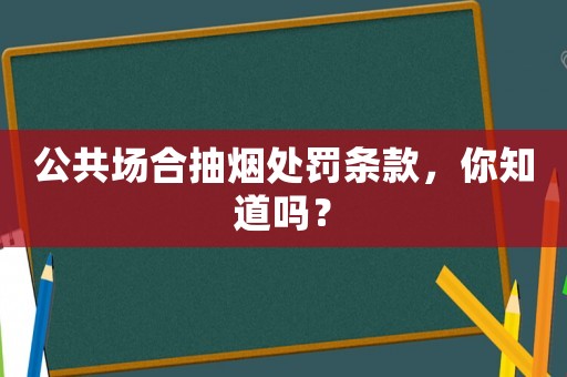 公共場合抽煙處罰條款，你知道嗎？