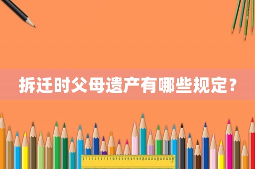 拆遷時父母遺產(chǎn)有哪些規(guī)定？