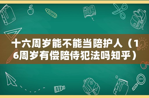 十六周歲能不能當陪護人（16周歲有償陪侍犯法嗎知乎）