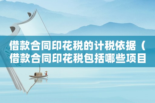 借款合同印花稅的計稅依據（借款合同印花稅包括哪些項目）