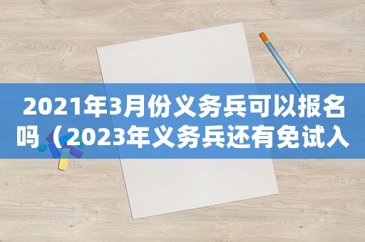 2021年3月份義務兵可以報名嗎（2023年義務兵還有免試入讀本科嗎）
