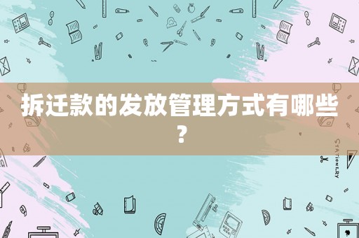 拆遷款的發放管理方式有哪些？
