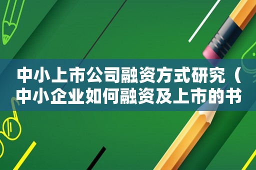 中小上市公司融資方式研究（中小企業如何融資及上市的書籍）