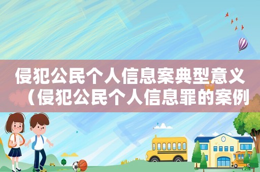 侵犯公民個(gè)人信息案典型意義（侵犯公民個(gè)人信息罪的案例分析報(bào)告）