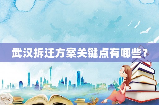 武漢拆遷方案關鍵點有哪些？