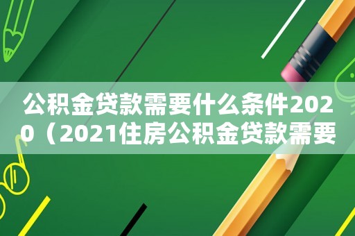 公積金貸款需要什么條件2020（2021住房公積金貸款需要什么條件）