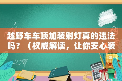 越野車車頂加裝射燈真的違法嗎？（權威解讀，讓你安心裝備）