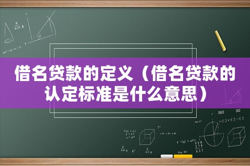 借名貸款的定義（借名貸款的認定標準是什么意思）