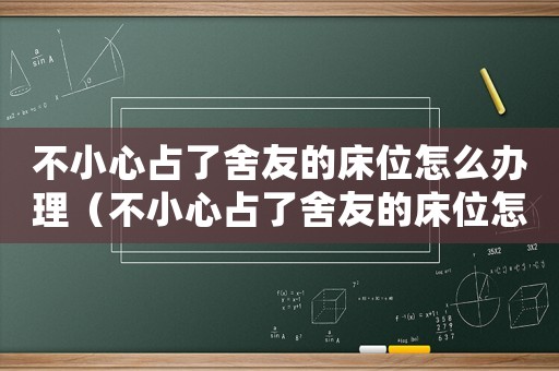 不小心占了舍友的床位怎么辦理（不小心占了舍友的床位怎么辦）