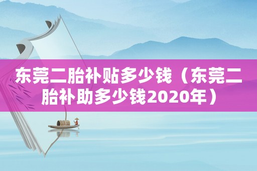 東莞二胎補貼多少錢（東莞二胎補助多少錢2020年）