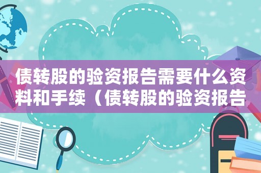 債轉股的驗資報告需要什么資料和手續（債轉股的驗資報告需要什么資料）