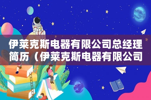 伊萊克斯電器有限公司總經理簡歷（伊萊克斯電器有限公司總經理）