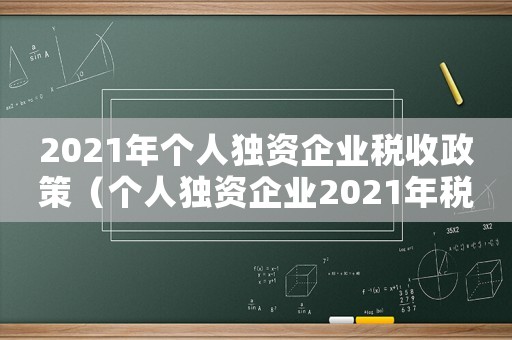2021年個人獨資企業(yè)稅收政策（個人獨資企業(yè)2021年稅收優(yōu)惠）
