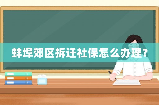 蚌埠郊區(qū)拆遷社保怎么辦理？