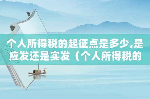 個(gè)人所得稅的起征點(diǎn)是多少,是應(yīng)發(fā)還是實(shí)發(fā)（個(gè)人所得稅的起征點(diǎn)是多少?）