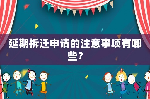延期拆遷申請的注意事項有哪些？