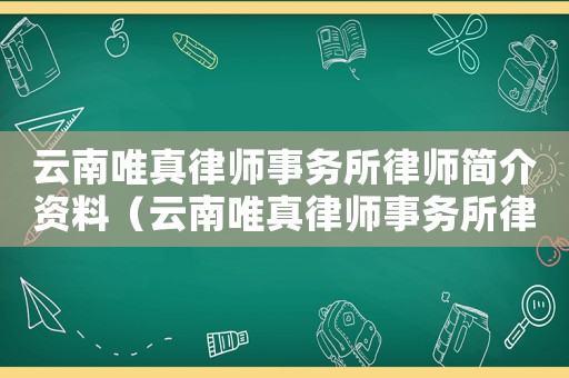 云南唯真律師事務所律師簡介資料（云南唯真律師事務所律師簡介）