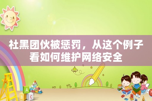 社黑團伙被懲罰，從這個例子看如何維護網絡安全