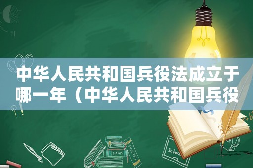 中華人民共和國兵役法成立于哪一年（中華人民共和國兵役法于哪一年實施）