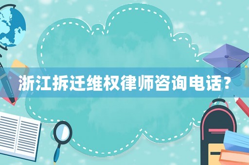 浙江拆遷維權律師咨詢電話？