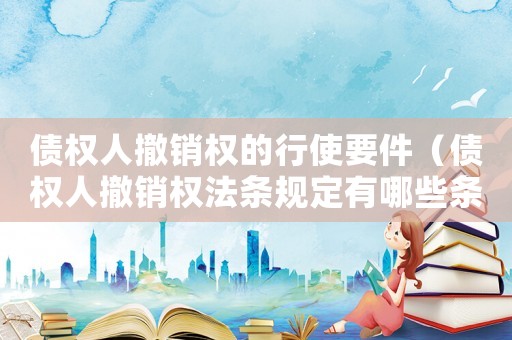 債權(quán)人撤銷(xiāo)權(quán)的行使要件（債權(quán)人撤銷(xiāo)權(quán)法條規(guī)定有哪些條件）