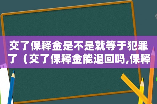交了保釋金是不是就等于犯罪了（交了保釋金能退回嗎,保釋金怎么退）
