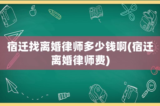 宿遷找離婚律師多少錢啊(宿遷離婚律師費)