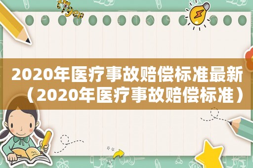 2020年醫(yī)療事故賠償標準最新（2020年醫(yī)療事故賠償標準）