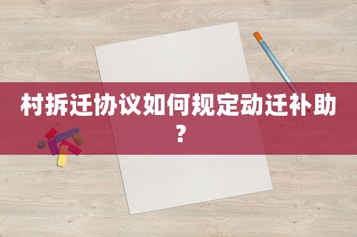 村拆遷協議如何規定動遷補助？
