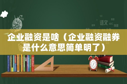企業融資是啥（企業融資融券是什么意思簡單明了）