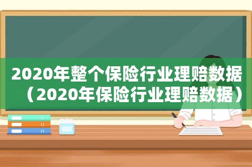 2020年整個保險行業(yè)理賠數(shù)據(jù)（2020年保險行業(yè)理賠數(shù)據(jù)）
