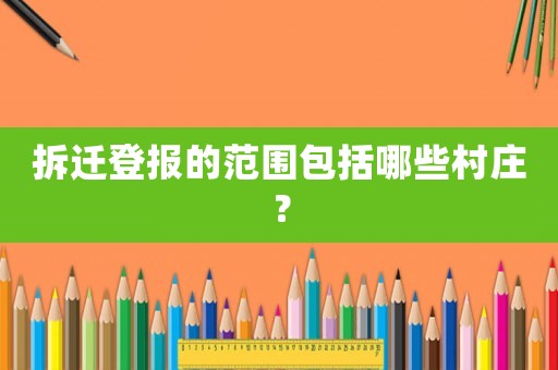 拆遷登報的范圍包括哪些村莊？