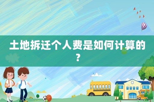 土地拆遷個人費是如何計算的？