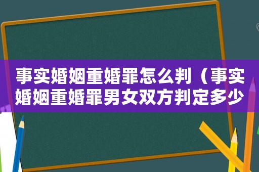 事實婚姻重婚罪怎么判（事實婚姻重婚罪男女雙方判定多少年）