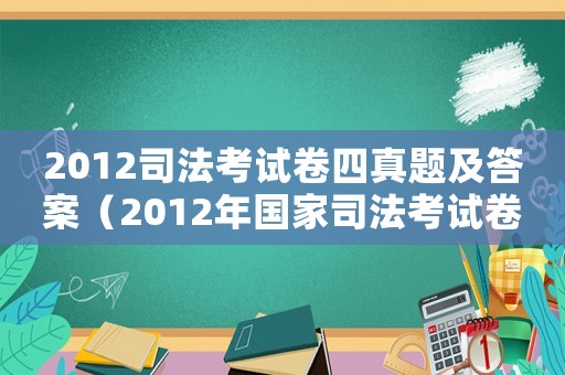 2012司法考試卷四真題及答案（2012年國家司法考試卷一）