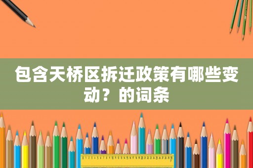 包含天橋區拆遷政策有哪些變動？的詞條