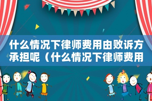 什么情況下律師費用由敗訴方承擔呢（什么情況下律師費用由敗訴方承擔）